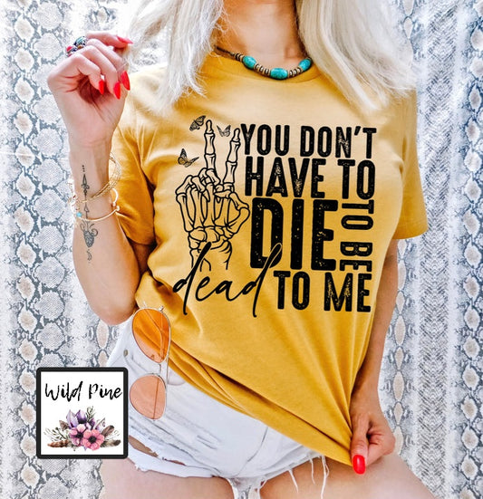 You Don't Have To Die To Be Dead To Me